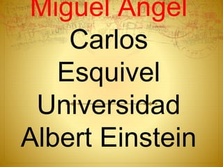 Miguel Ángel
Carlos
Esquivel
Universidad
Albert Einstein
 