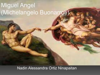 Miguel Angel
(Michelangelo Buonarroti)
Nadin Alessandra Ortiz Ninapaitan
 
