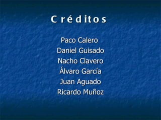 Créditos Paco Calero  Daniel Guisado Nacho Clavero Álvaro García Juan Aguado Ricardo Muñoz 