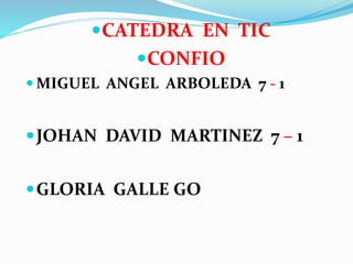 CATEDRA EN TIC
CONFIO
 MIGUEL ANGEL ARBOLEDA 7 - 1
JOHAN DAVID MARTINEZ 7 – 1
GLORIA GALLE GO
 