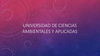UNIVERSIDAD DE CIENCIAS
AMBIENTALES Y APLICADAS
 