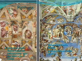 Pintura:




                          Bóveda de la Capilla
 Juicio final: capilla   Sixtina:
  Sixtina ciudad del      1508-1512 Frescos Más de
  vaticano roma 1534-     500m2
  1541 fresco 1.370 X
  1.220m
 