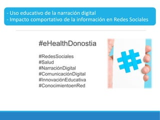 #eHealthDonostia
#RedesSociales
#Salud
#NarraciónDigital
#ComunicaciónDigital
#InnovaciónEducativa
#ConocimientoenRed
 