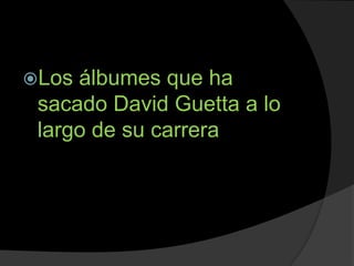 Los álbumes que ha
sacado David Guetta a lo
largo de su carrera
 
