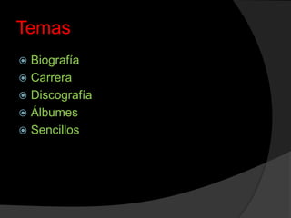 Temas
 Biografía
 Carrera
 Discografía
 Álbumes
 Sencillos
 