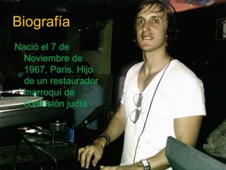 Biografía
Nació el 7 de
Noviembre de
1967, Paris. Hijo
de un restaurador
marroquí de
confesión judía
 