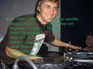  En 1988 y 1990
mezclo música
house en la Radio
Nova. Su primera
aparición en la
televisión fue en el
canal France 3 el
8 de Enero de
1991, en este año
mezcla su sencillo
Nation Rap con
Sídn.ey
 