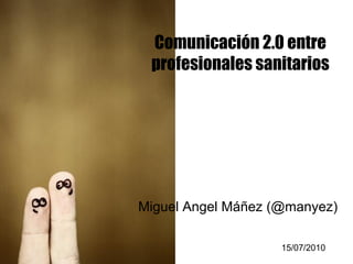 Comunicación 2.0 entre
 profesionales sanitarios




Miguel Angel Máñez (@manyez)

                    15/07/2010
 
