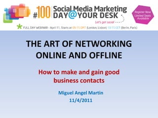 THE ART OF NETWORKING
  ONLINE AND OFFLINE
  How to make and gain good
      business contacts
        Miguel Angel Martin
            11/4/2011
 