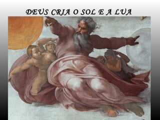 DEUS CRIA O SOL E A LUA
 