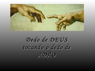 Dedo de DEUS
tocando o dedo de
     ADÃO
 