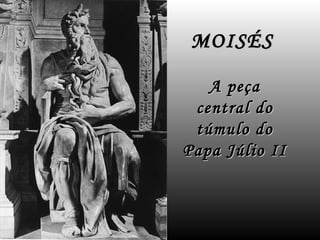 MOISÉS

   A peça
 central do
 túmulo do
Papa Júlio II
 