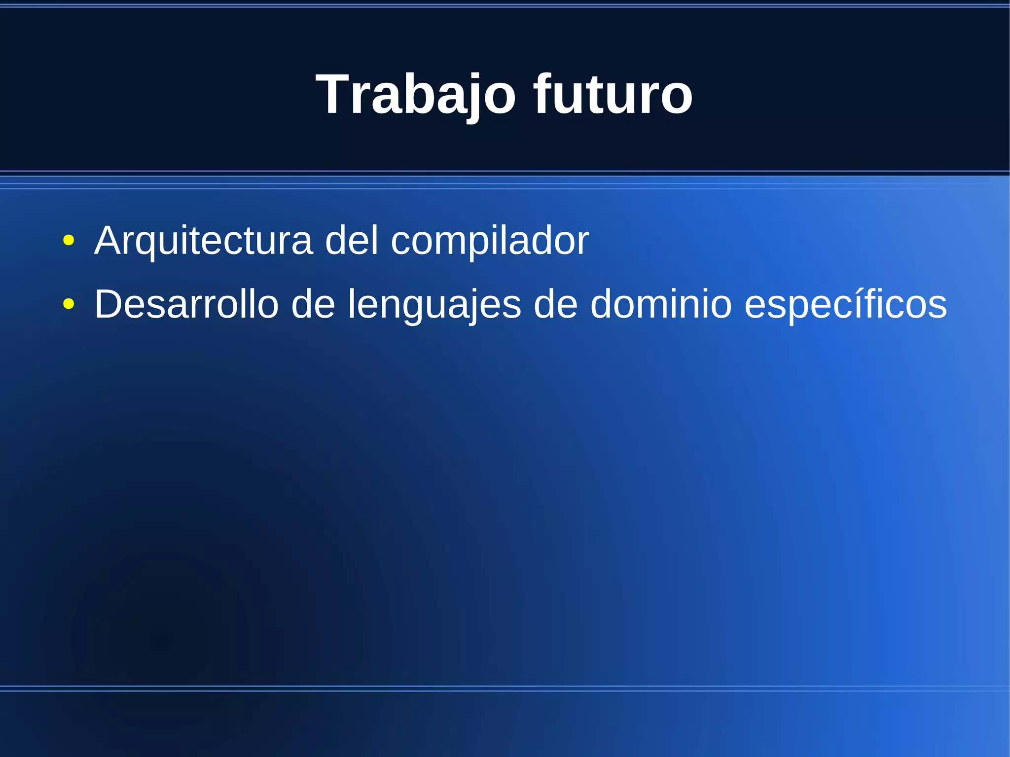 Trabajo futuro

●   Arquitectura del compilador
●   Desarrollo de lenguajes de dominio específicos
 