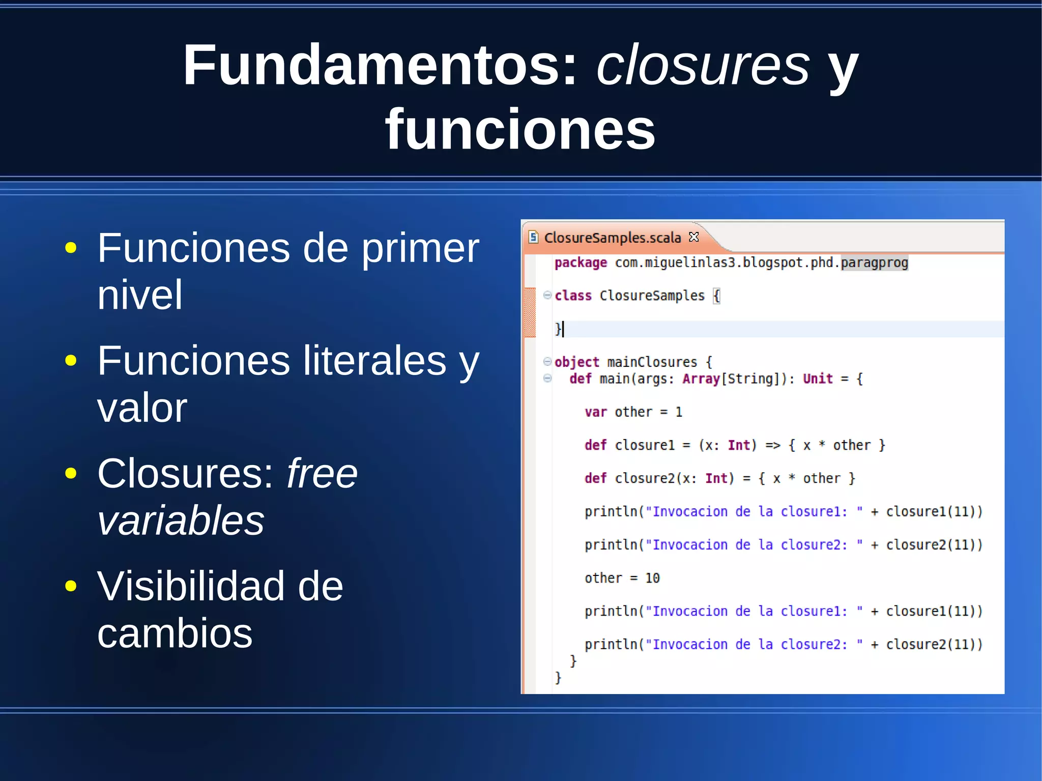 Fundamentos: closures y
              funciones
●   Funciones de primer
    nivel
●   Funciones literales y
    valor
●   Closures: free
    variables
●   Visibilidad de
    cambios
 