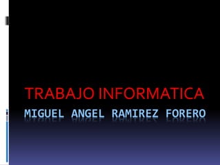 MIGUEL ANGEL RAMIREZ FORERO
TRABAJO INFORMATICA