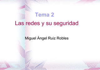 Tema 2  Las redes y su seguridad Miguel Ángel Ruiz Robles 