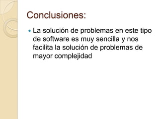 Conclusiones:
   La solución de problemas en este tipo
    de software es muy sencilla y nos
    facilita la solución de problemas de
    mayor complejidad
 