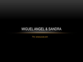 MIGUEL ANGEL & SANDRA
     Por: areacucuta.com
 
