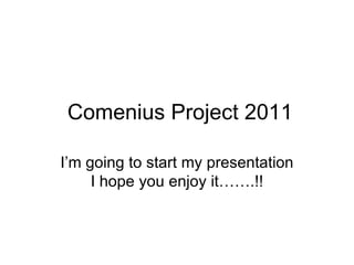 Comenius Project 2011 I’m going to start my presentation I hope you enjoy it…….!! 