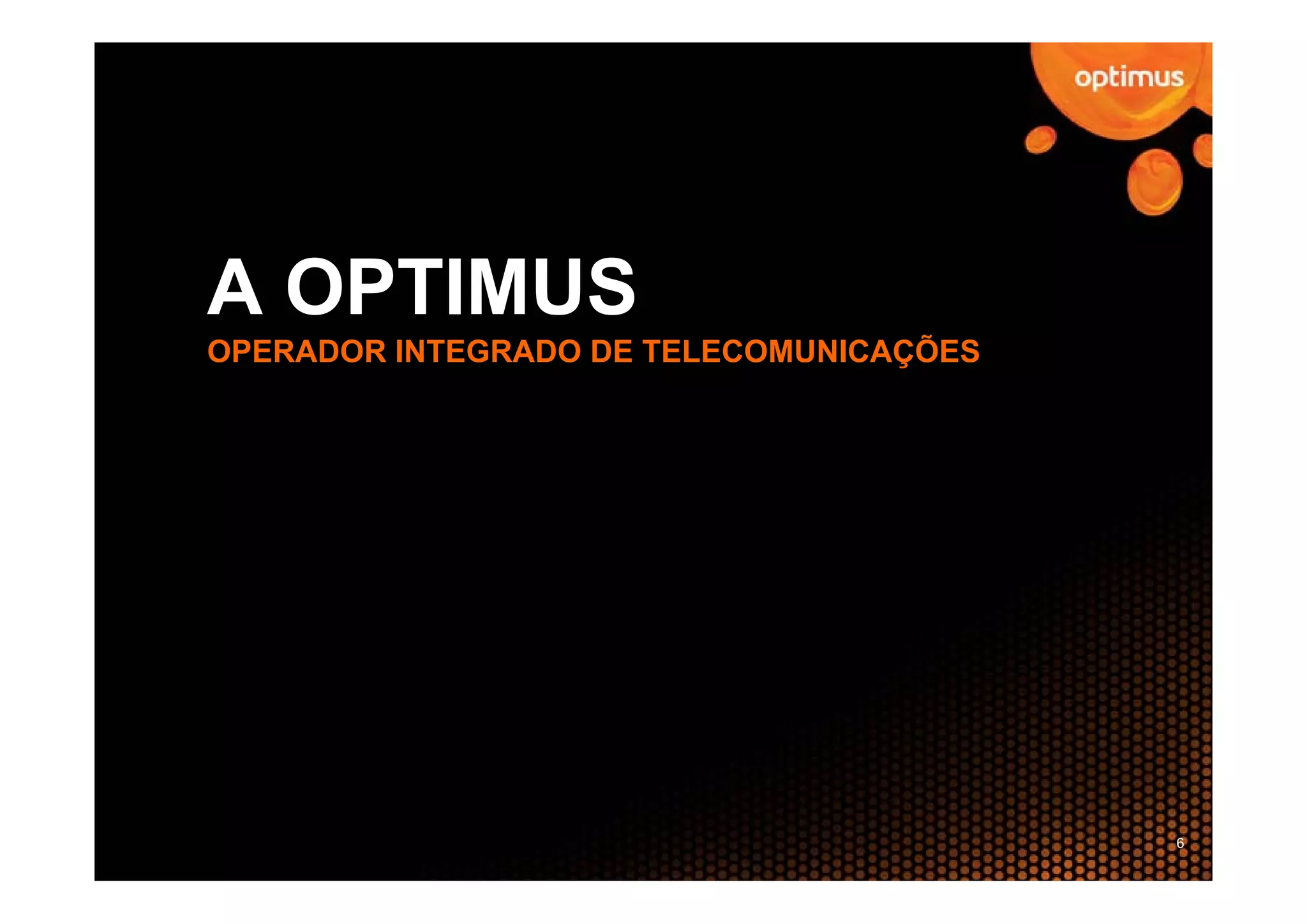 A OPTIMUS
OPERADOR INTEGRADO DE TELECOMUNICAÇÕES




                                         6
 