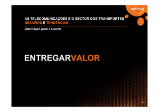 AS TELECOMUNICAÇÕES E O SECTOR DOS TRANSPORTES
DESAFIOS E TENDÊNCIAS
Orientação para o Cliente




ENTREGARVALOR




                                                 45
 