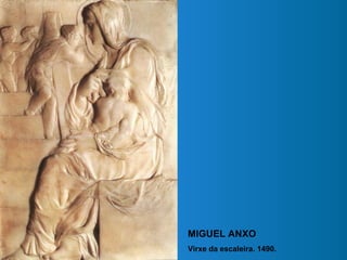 MIGUEL ANXO
Virxe da escaleira. 1490.
 