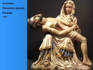 Anónimo.
Obradoiro alemán
Piedade
1410
 