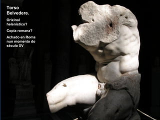 Torso
Belvedere.
Orixinal
helenístico?
Copia romana?
Achado en Roma
nun momento do
século XV
 