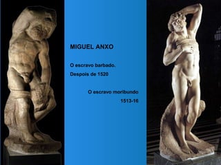 MIGUEL ANXO
O escravo barbado.
Despois de 1520
O escravo moribundo
1513-16
 
