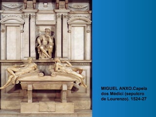 MIGUEL ANXO.Capela
dos Médici (sepulcro
de Lourenzo). 1524-27
 