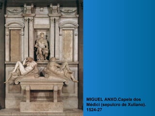 MIGUEL ANXO.Capela dos
Médici (sepulcro de Xuliano).
1524-27
 