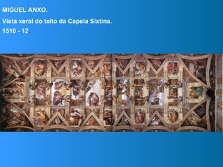 MIGUEL ANXO.
Vista xeral do teito da Capela Sixtina.
1510 - 12.
 