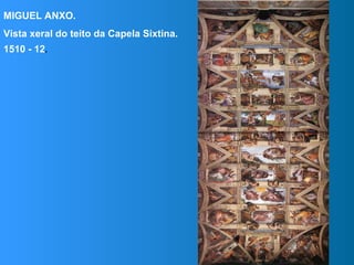 MIGUEL ANXO.
Vista xeral do teito da Capela Sixtina.
1510 - 12.
 