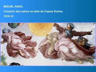 MIGUEL ANXO.
Creación dos astros no teito da Capela Sixtina.
1510-12
 