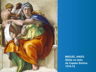MIGUEL ANXO.
Sibila no teito
da Capela Sixtina.
1510-12
 