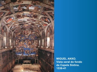 MIGUEL ANXO.
Vista xeral do fondo
da Capela Sixtina.
1536-41
 