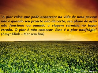 Inoculantes“A pior coisa que pode acontecer na vida de uma pessoa
não é quando seu projeto não dá certo, seu plano de ação
não funciona ou quando a viagem termina no lugar
errado. O pior é não começar. Esse é o pior naufrágio”
(Amyr Klink – Mar sem fim)
Fonte: Arcari..
 