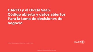 CARTO y el OPEN SaaS:
Código abierto y datos abiertos
Para la toma de decisiones de
negocio
PRIVATE AND CONFIDENTIAL // SEPT 2016
PREDICT THROUGH LOCATION
 