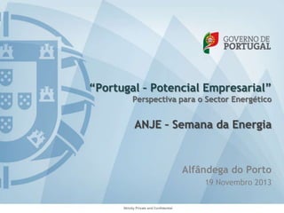 “Portugal – Potencial Empresarial”
Perspectiva para o Sector Energético

ANJE – Semana da Energia

Alfândega do Porto
19 Novembro 2013

Strictly Private and Confidential

 