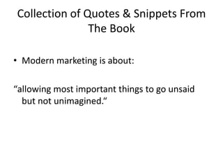 Collection of Quotes & Snippets From The BookModern marketing is about:“allowing most important things to go unsaid but not unimagined.“