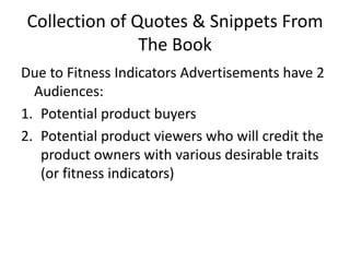Collection of Quotes & Snippets From The BookDue to Fitness Indicators Advertisements have 2 Audiences:Potential product buyersPotential product viewers who will credit the product owners with various desirable traits (or fitness indicators)