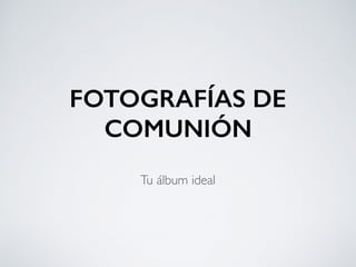 FOTOGRAFÍAS DE
COMUNIÓN
Tu álbum ideal
 