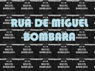 RUA DE MIGUEL
  BOMBARA
 
