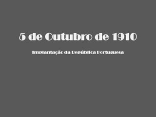 5 de Outubro de 1910
  Implantação da República Portuguesa
 