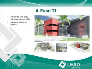 A Fase II
   Um prédio com 1700
    m2 no campus da UFRJ
   Aumento do escopo
    técnico
 