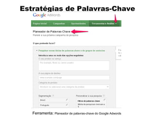 Estratégias de Palavras-Chave

Ferramenta: Planeador de palavras-chave do Google Adwords

 
