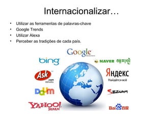 Internacionalizar…
•
•
•
•

Utilizar as ferramentas de palavras-chave
Google Trends
Utilizar Alexa
Perceber as tradições de cada país.

 