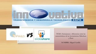 TEMA: Semejanzas y diferencias entre las
características de las herramientas Slideshare
y Prezi
NOMBRE: Miguel Carrillo
 