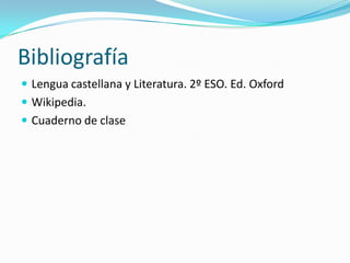 Bibliografía
 Lengua castellana y Literatura. 2º ESO. Ed. Oxford
 Wikipedia.
 Cuaderno de clase
 