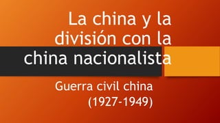 La china y la
división con la
china nacionalista
Guerra civil china
(1927-1949)
 